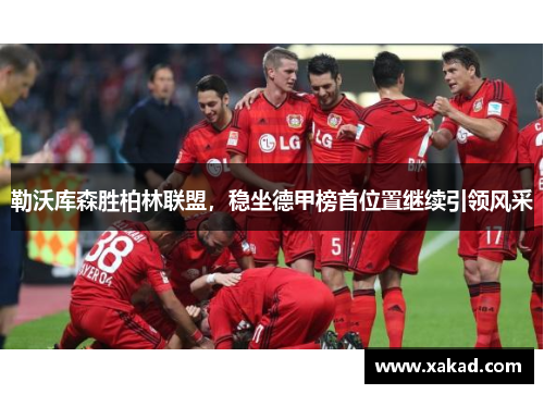 勒沃库森胜柏林联盟，稳坐德甲榜首位置继续引领风采