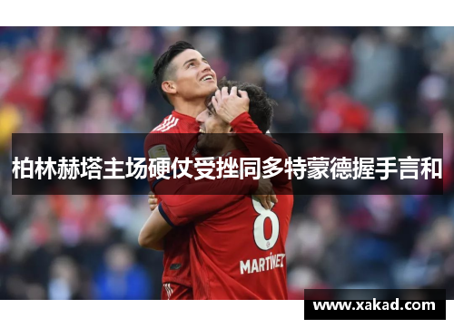 柏林赫塔主场硬仗受挫同多特蒙德握手言和