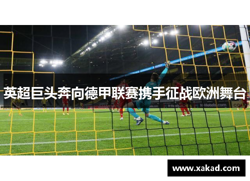 英超巨头奔向德甲联赛携手征战欧洲舞台