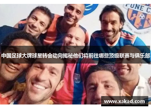 中国足球大牌球星转会动向揭秘他们将前往哪些顶级联赛与俱乐部
