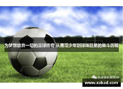 为梦想放弃一切的足球传奇 从青涩少年到球场巨星的奋斗历程