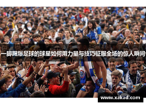 一脚踢爆足球的球星如何用力量与技巧征服全场的惊人瞬间