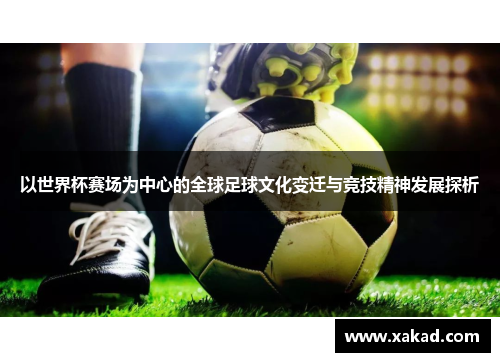 以世界杯赛场为中心的全球足球文化变迁与竞技精神发展探析