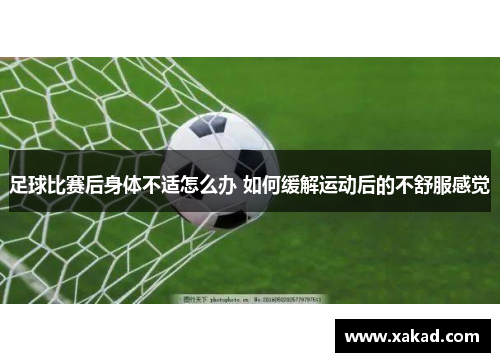 足球比赛后身体不适怎么办 如何缓解运动后的不舒服感觉