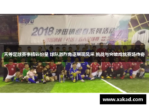 天等足球赛事精彩纷呈 球队激烈角逐展现风采 挑战与突破成就赛场传奇