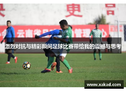 激烈对抗与精彩瞬间足球比赛带给我的震撼与思考