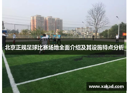 北京正规足球比赛场地全面介绍及其设施特点分析