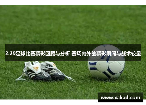 2.29足球比赛精彩回顾与分析 赛场内外的精彩瞬间与战术较量